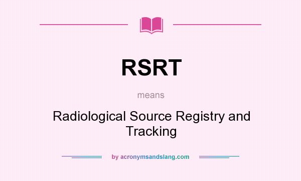 What does RSRT mean? It stands for Radiological Source Registry and Tracking
