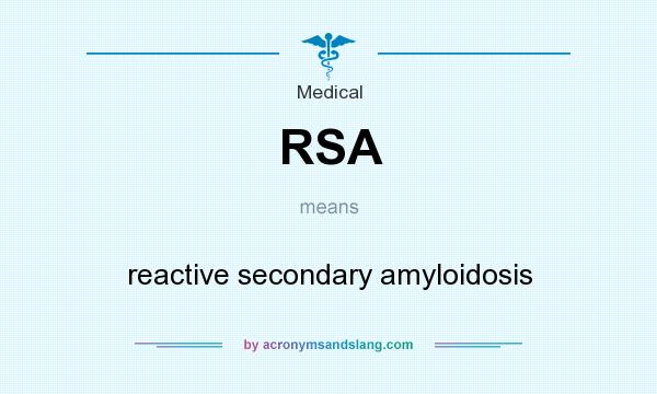What does RSA mean? It stands for reactive secondary amyloidosis