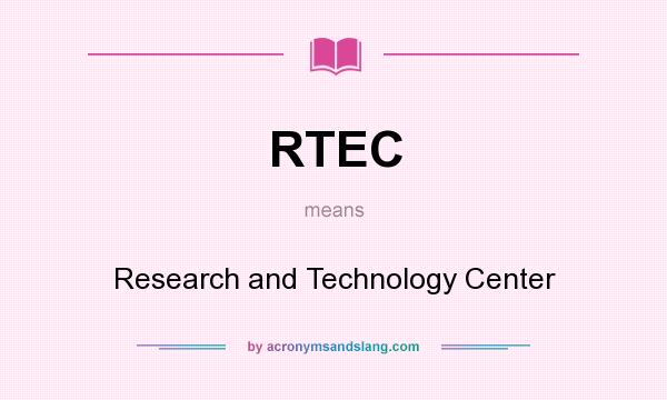 What does RTEC mean? It stands for Research and Technology Center