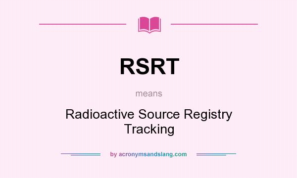 What does RSRT mean? It stands for Radioactive Source Registry Tracking