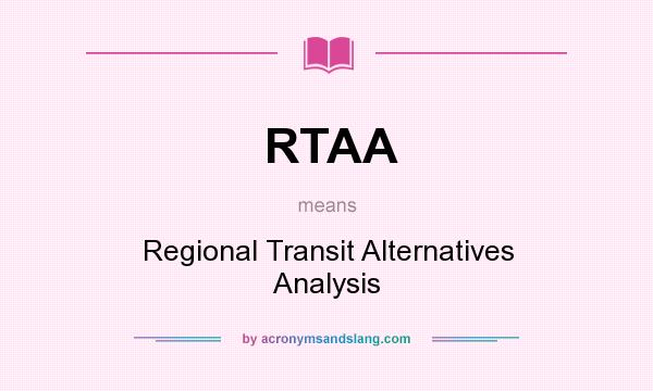 What does RTAA mean? It stands for Regional Transit Alternatives Analysis