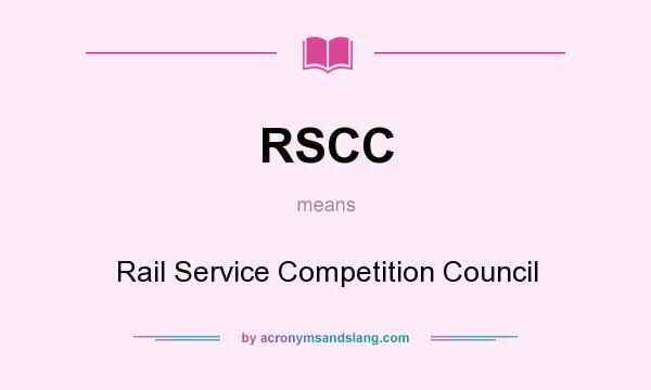 What does RSCC mean? It stands for Rail Service Competition Council