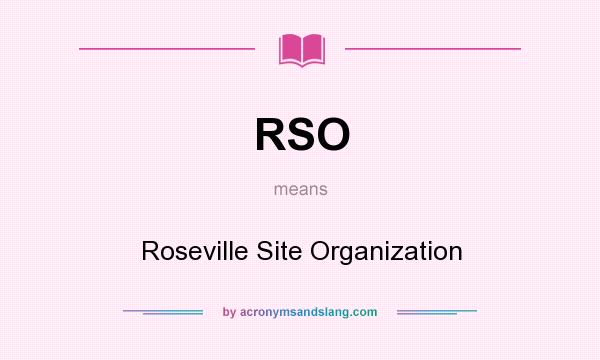 What does RSO mean? It stands for Roseville Site Organization