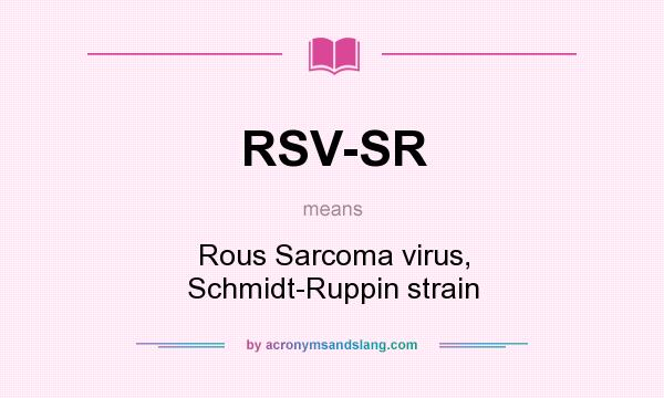 What does RSV-SR mean? It stands for Rous Sarcoma virus, Schmidt-Ruppin strain