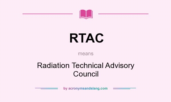 What does RTAC mean? It stands for Radiation Technical Advisory Council