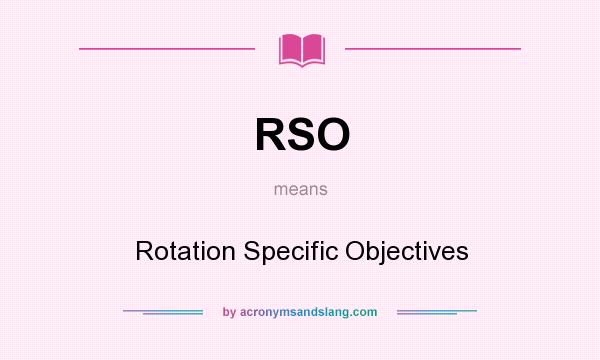 What does RSO mean? It stands for Rotation Specific Objectives