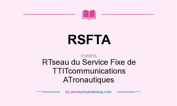 What does RSFTA mean? It stands for RTseau du Service Fixe de TTlTcommunications ATronautiques