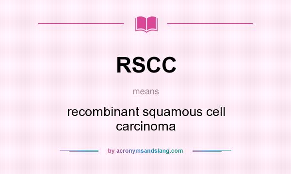 What does RSCC mean? It stands for recombinant squamous cell carcinoma