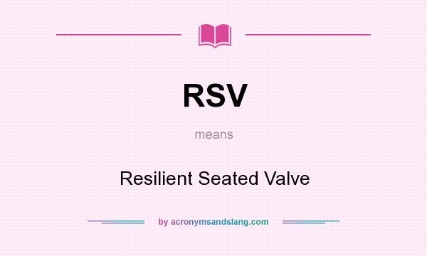What does RSV mean? It stands for Resilient Seated Valve