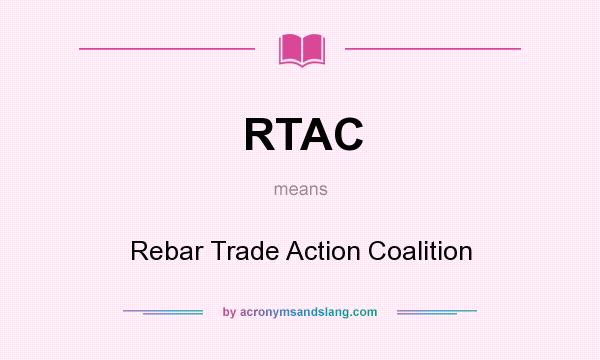 What does RTAC mean? It stands for Rebar Trade Action Coalition