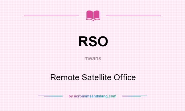 What does RSO mean? It stands for Remote Satellite Office