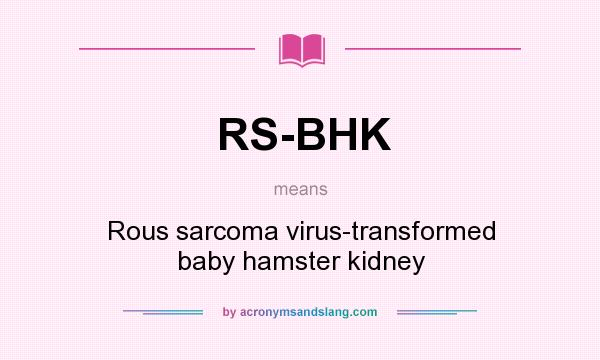 What does RS-BHK mean? It stands for Rous sarcoma virus-transformed baby hamster kidney