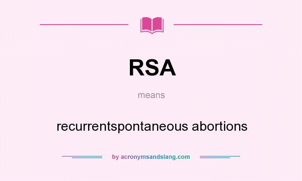 What does RSA mean? It stands for recurrentspontaneous abortions