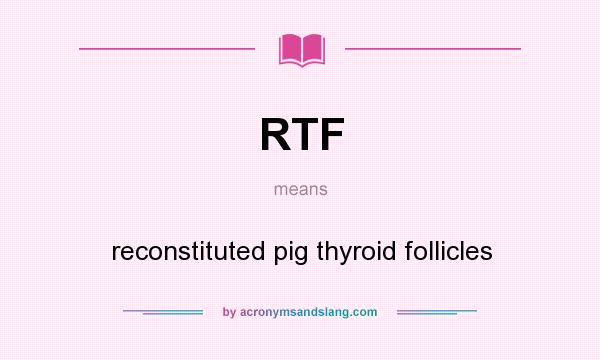 What does RTF mean? It stands for reconstituted pig thyroid follicles