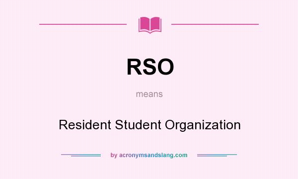 What does RSO mean? It stands for Resident Student Organization