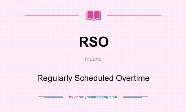 What does RSO mean? It stands for Regularly Scheduled Overtime
