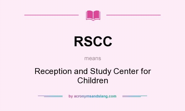 What does RSCC mean? It stands for Reception and Study Center for Children