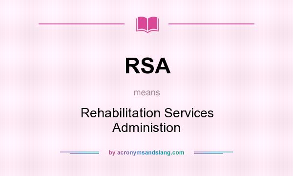 What does RSA mean? It stands for Rehabilitation Services Administion