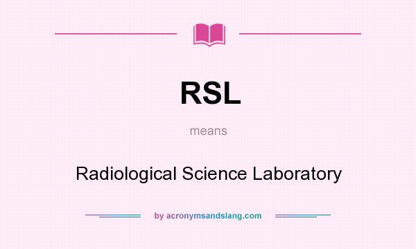 What does RSL mean? It stands for Radiological Science Laboratory