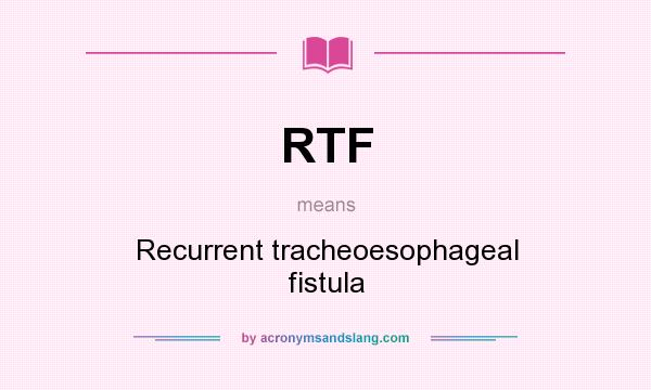 What does RTF mean? It stands for Recurrent tracheoesophageal fistula