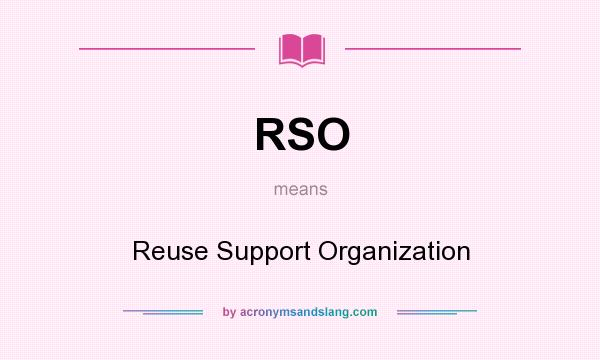 What does RSO mean? It stands for Reuse Support Organization