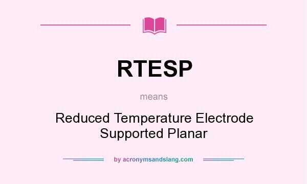 What does RTESP mean? It stands for Reduced Temperature Electrode Supported Planar