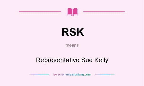 What does RSK mean? It stands for Representative Sue Kelly
