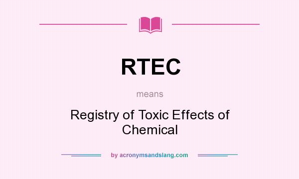 What does RTEC mean? It stands for Registry of Toxic Effects of Chemical