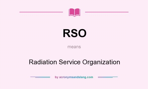 What does RSO mean? It stands for Radiation Service Organization