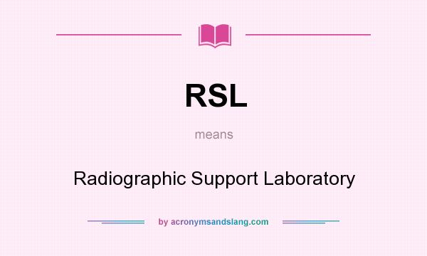 What does RSL mean? It stands for Radiographic Support Laboratory