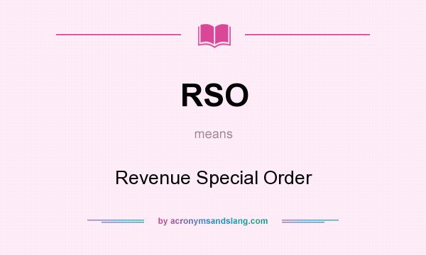 What does RSO mean? It stands for Revenue Special Order