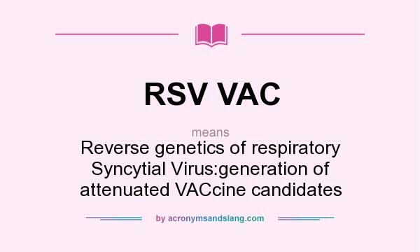 What does RSV VAC mean? It stands for Reverse genetics of respiratory Syncytial Virus:generation of attenuated VACcine candidates