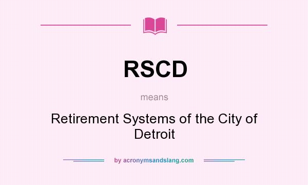 What does RSCD mean? It stands for Retirement Systems of the City of Detroit