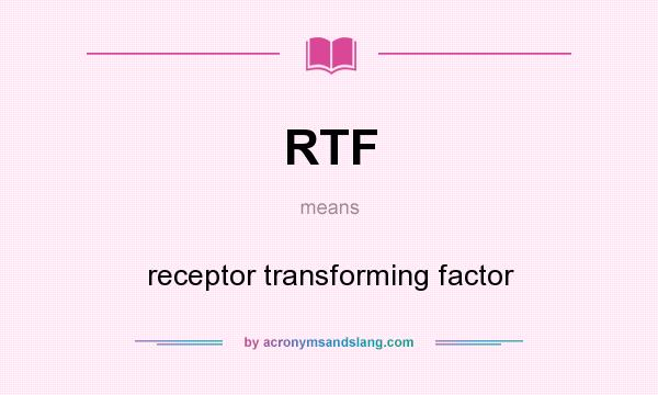 What does RTF mean? It stands for receptor transforming factor