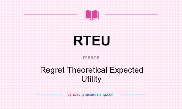 What does RTEU mean? It stands for Regret Theoretical Expected Utility