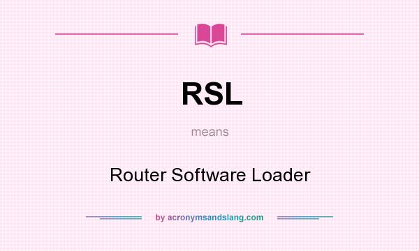 What does RSL mean? It stands for Router Software Loader