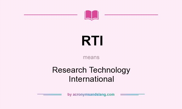 What does RTI mean? It stands for Research Technology International