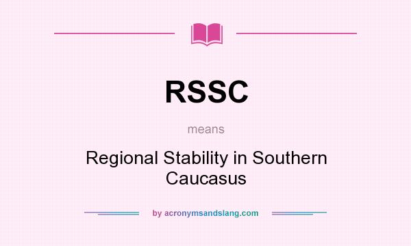 What does RSSC mean? It stands for Regional Stability in Southern Caucasus