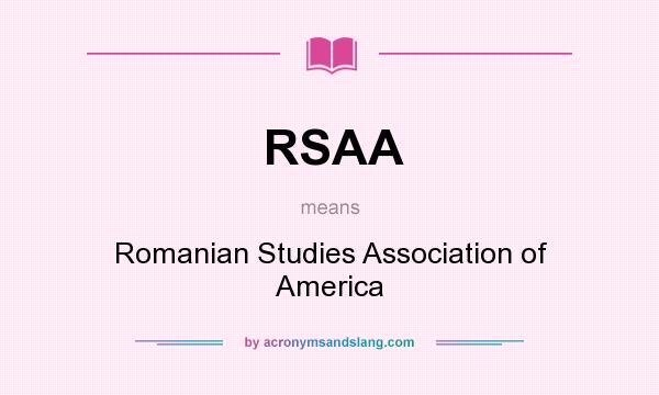 What does RSAA mean? It stands for Romanian Studies Association of America