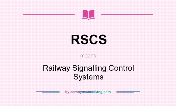 What does RSCS mean? It stands for Railway Signalling Control Systems