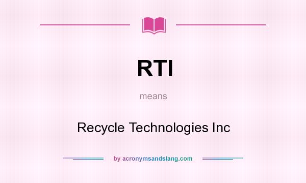 What does RTI mean? It stands for Recycle Technologies Inc