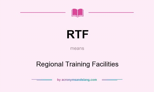 What does RTF mean? It stands for Regional Training Facilities