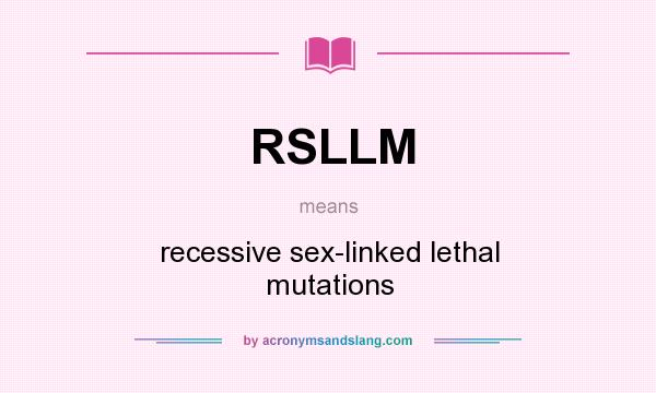 What does RSLLM mean? It stands for recessive sex-linked lethal mutations