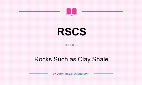 What does RSCS mean? It stands for Rocks Such as Clay Shale