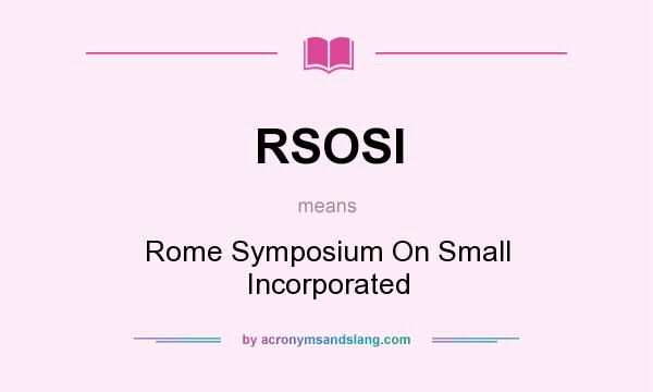 What does RSOSI mean? It stands for Rome Symposium On Small Incorporated
