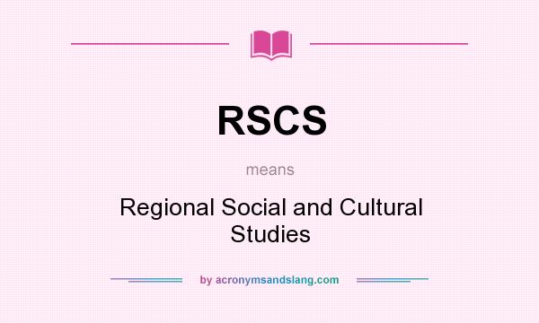 What does RSCS mean? It stands for Regional Social and Cultural Studies