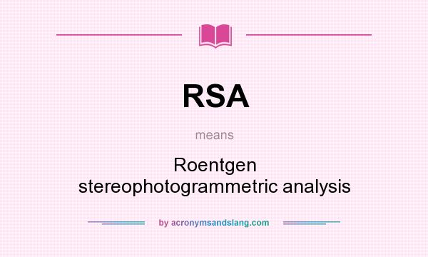 What does RSA mean? It stands for Roentgen stereophotogrammetric analysis