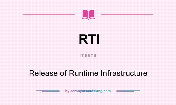 What does RTI mean? It stands for Release of Runtime Infrastructure