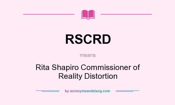 What does RSCRD mean? It stands for Rita Shapiro Commissioner of Reality Distortion