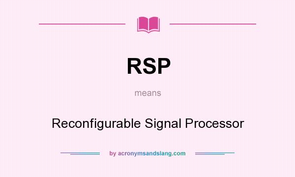 What does RSP mean? It stands for Reconfigurable Signal Processor